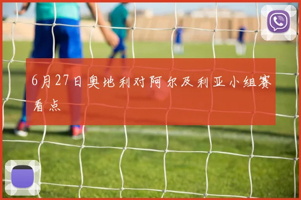 6月27日奥地利对阿尔及利亚小组赛看点