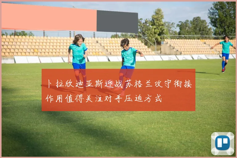 卜拉欣迪亚斯迎战苏格兰攻守衔接作用值得关注对手压迫方式