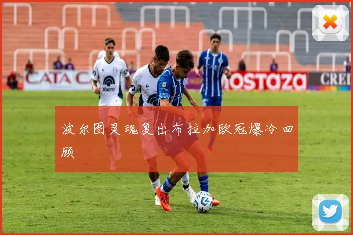 波尔图灵魂复出布拉加欧冠爆冷回顾