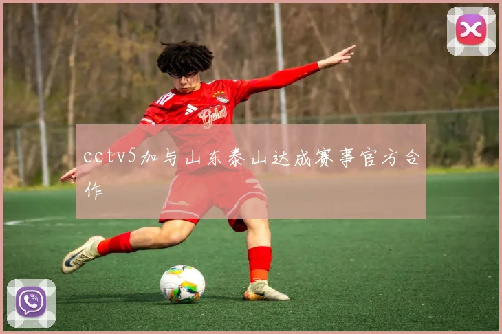 cctv5加与山东泰山达成赛事官方合作
