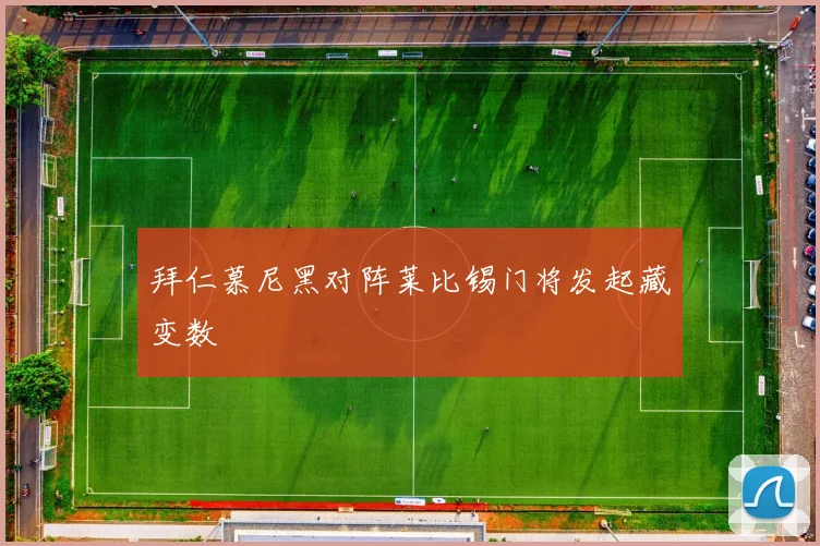 拜仁慕尼黑对阵莱比锡门将发起藏变数