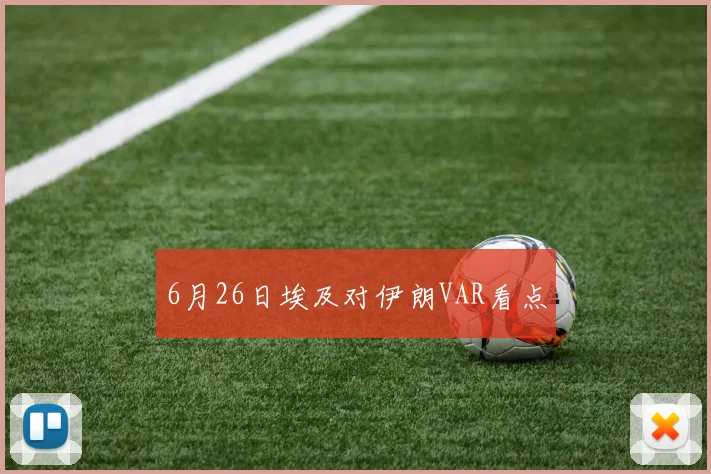6月26日埃及对伊朗VAR看点