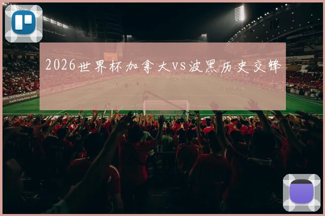 2026世界杯加拿大vs波黑历史交锋