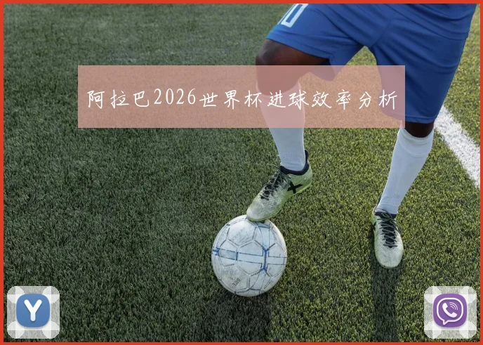 阿拉巴2026世界杯进球效率分析