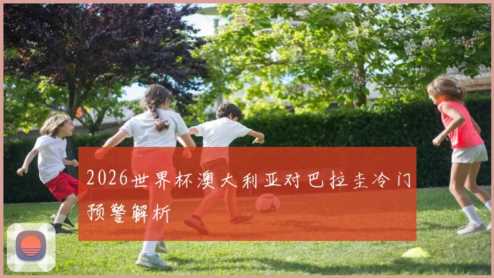 2026世界杯澳大利亚对巴拉圭冷门预警解析