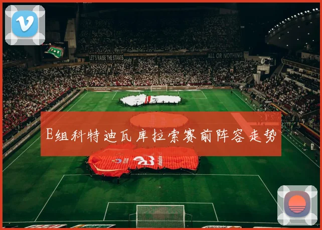 E组科特迪瓦库拉索赛前阵容走势