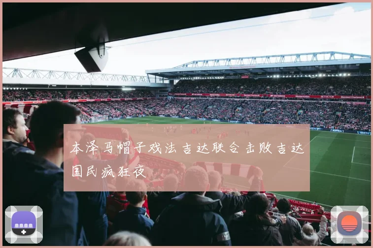 本泽马帽子戏法吉达联合击败吉达国民疯狂夜
