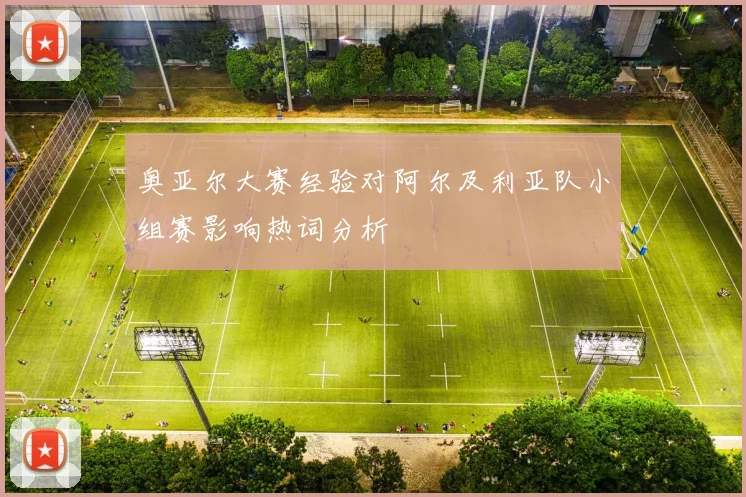 奥亚尔大赛经验对阿尔及利亚队小组赛影响热词分析