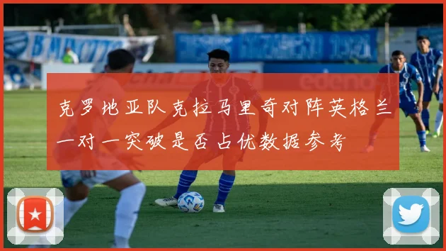 克罗地亚队克拉马里奇对阵英格兰一对一突破是否占优数据参考