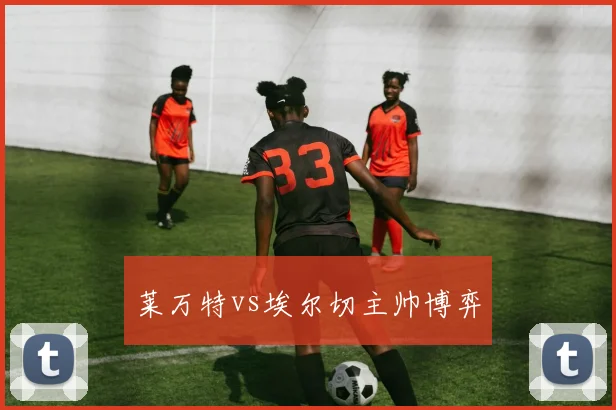 莱万特vs埃尔切主帅博弈