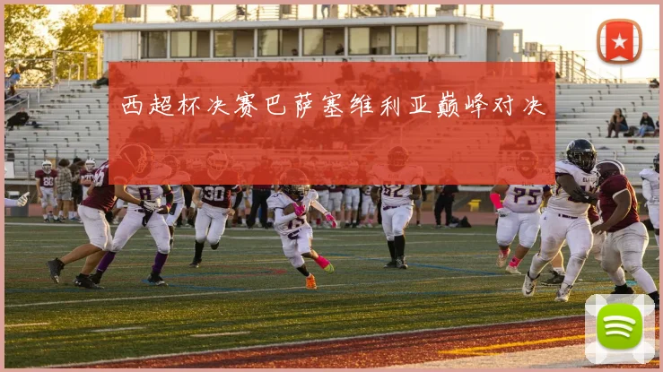西超杯决赛巴萨塞维利亚巅峰对决