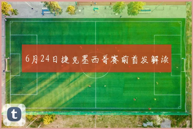 6月24日捷克墨西哥赛前首发解读