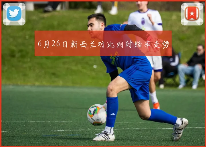 6月26日新西兰对比利时赔率走势