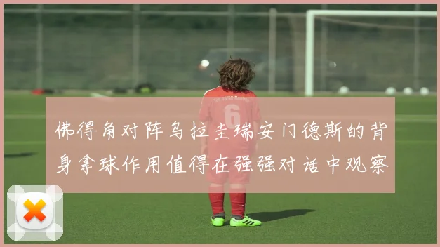 佛得角对阵乌拉圭瑞安门德斯的背身拿球作用值得在强强对话中观察